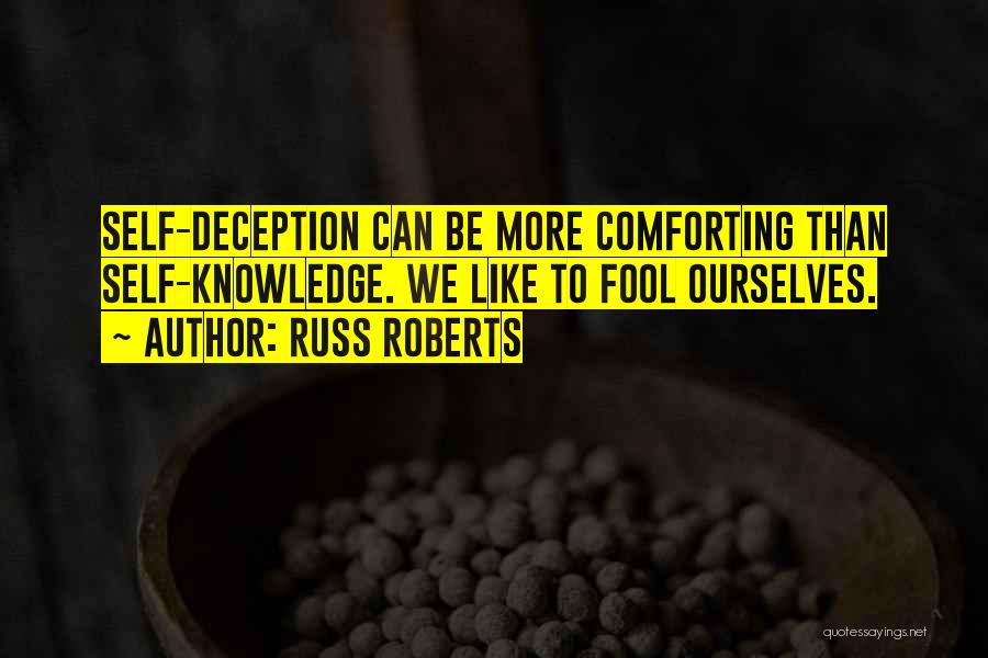 Russ Roberts Quotes: Self-deception Can Be More Comforting Than Self-knowledge. We Like To Fool Ourselves.