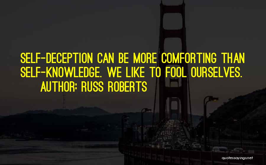 Russ Roberts Quotes: Self-deception Can Be More Comforting Than Self-knowledge. We Like To Fool Ourselves.