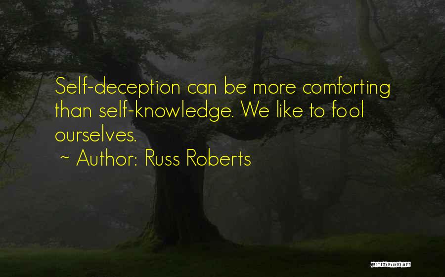Russ Roberts Quotes: Self-deception Can Be More Comforting Than Self-knowledge. We Like To Fool Ourselves.