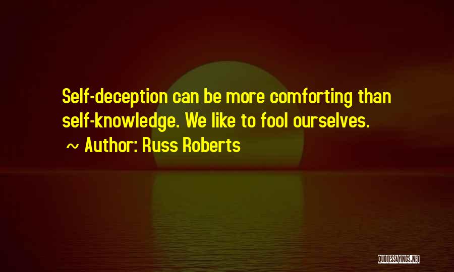 Russ Roberts Quotes: Self-deception Can Be More Comforting Than Self-knowledge. We Like To Fool Ourselves.