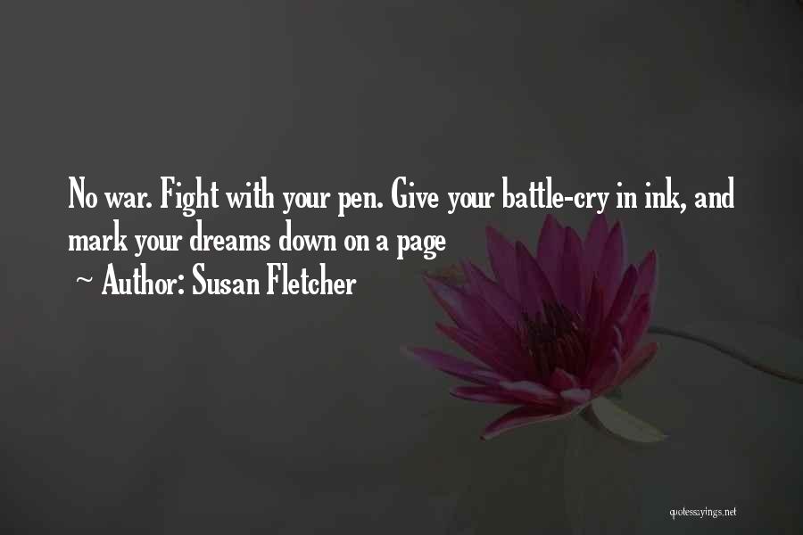 Susan Fletcher Quotes: No War. Fight With Your Pen. Give Your Battle-cry In Ink, And Mark Your Dreams Down On A Page