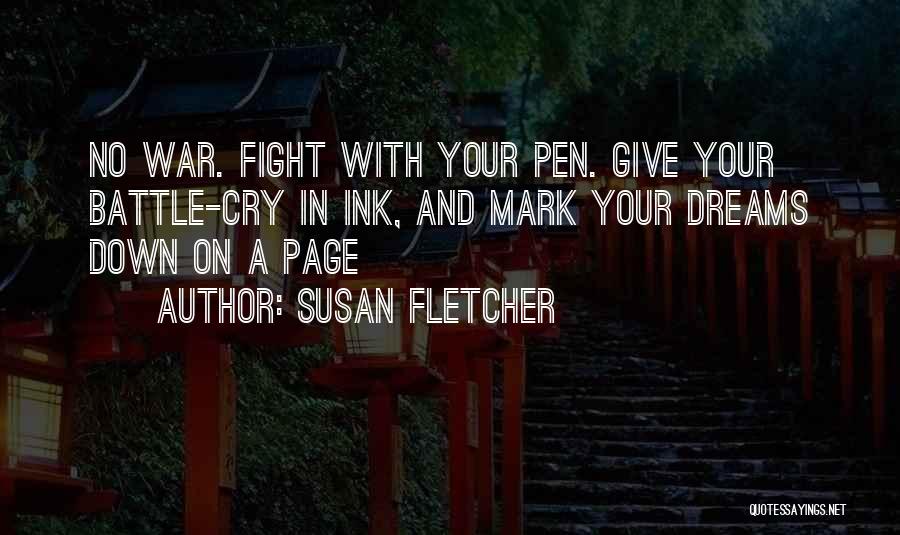 Susan Fletcher Quotes: No War. Fight With Your Pen. Give Your Battle-cry In Ink, And Mark Your Dreams Down On A Page