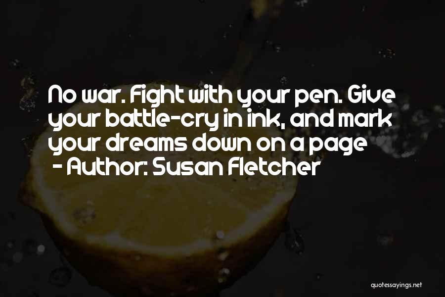 Susan Fletcher Quotes: No War. Fight With Your Pen. Give Your Battle-cry In Ink, And Mark Your Dreams Down On A Page