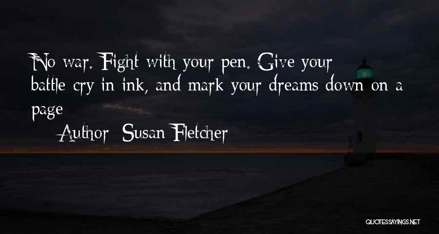 Susan Fletcher Quotes: No War. Fight With Your Pen. Give Your Battle-cry In Ink, And Mark Your Dreams Down On A Page