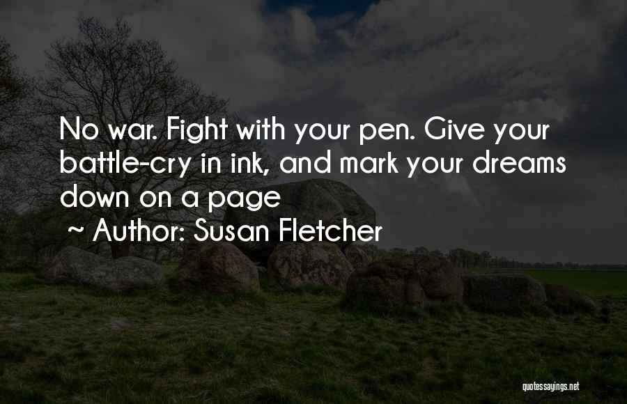 Susan Fletcher Quotes: No War. Fight With Your Pen. Give Your Battle-cry In Ink, And Mark Your Dreams Down On A Page