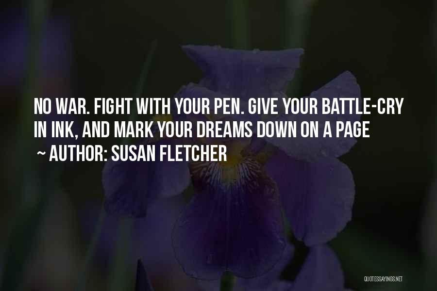 Susan Fletcher Quotes: No War. Fight With Your Pen. Give Your Battle-cry In Ink, And Mark Your Dreams Down On A Page