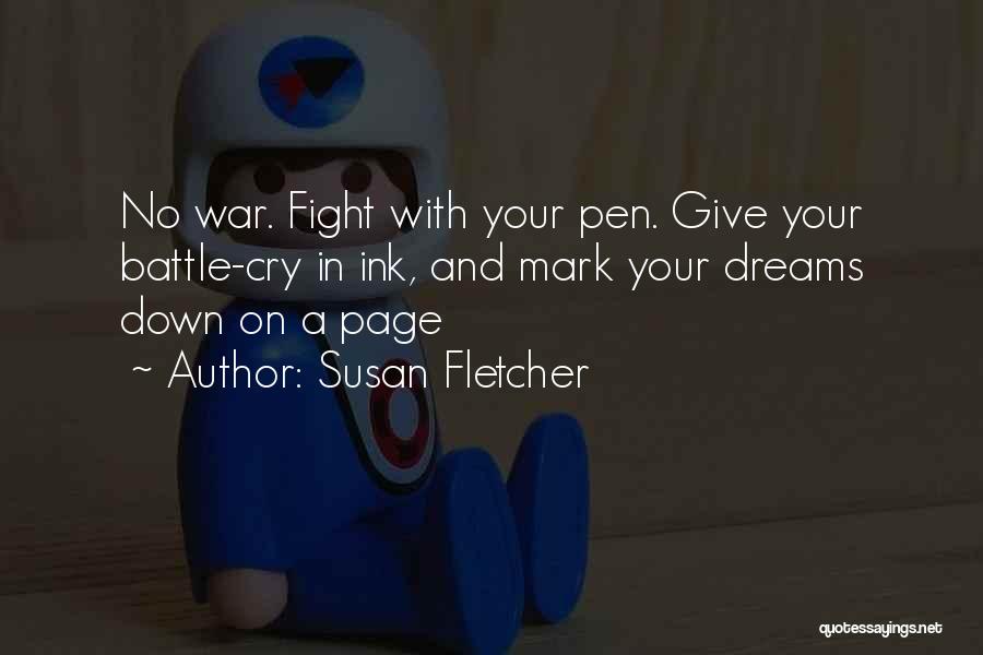 Susan Fletcher Quotes: No War. Fight With Your Pen. Give Your Battle-cry In Ink, And Mark Your Dreams Down On A Page