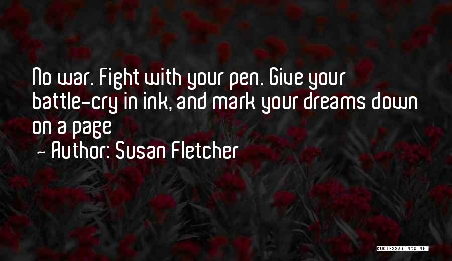 Susan Fletcher Quotes: No War. Fight With Your Pen. Give Your Battle-cry In Ink, And Mark Your Dreams Down On A Page