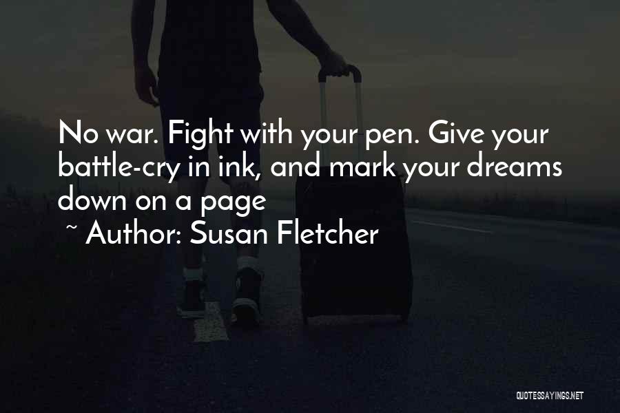 Susan Fletcher Quotes: No War. Fight With Your Pen. Give Your Battle-cry In Ink, And Mark Your Dreams Down On A Page