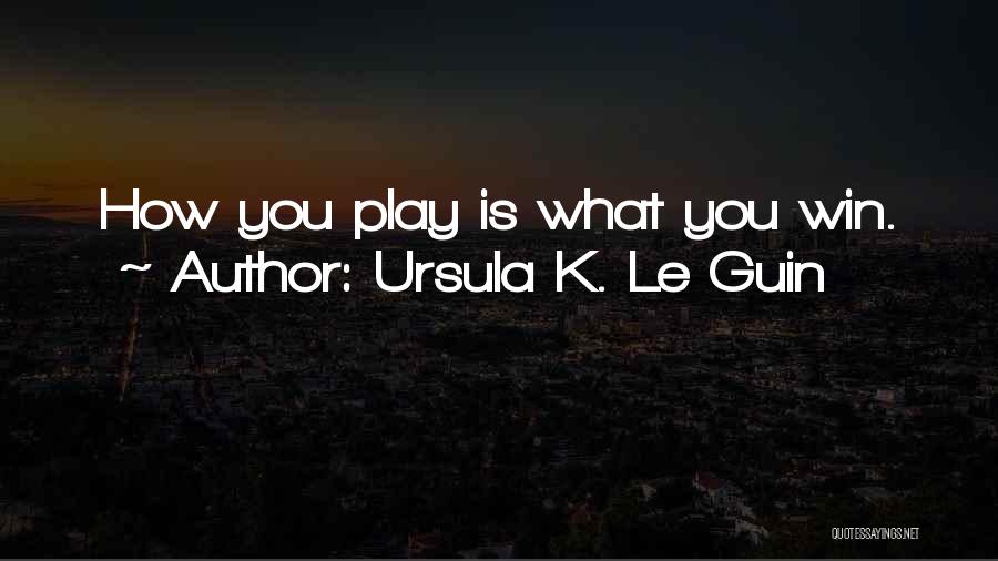 Ursula K. Le Guin Quotes: How You Play Is What You Win.