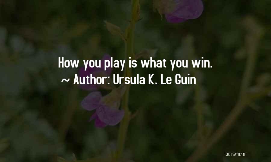Ursula K. Le Guin Quotes: How You Play Is What You Win.