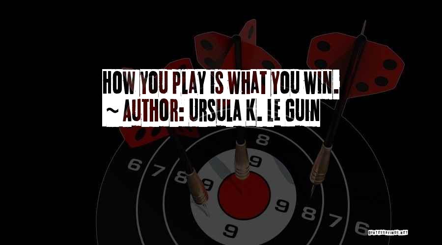 Ursula K. Le Guin Quotes: How You Play Is What You Win.