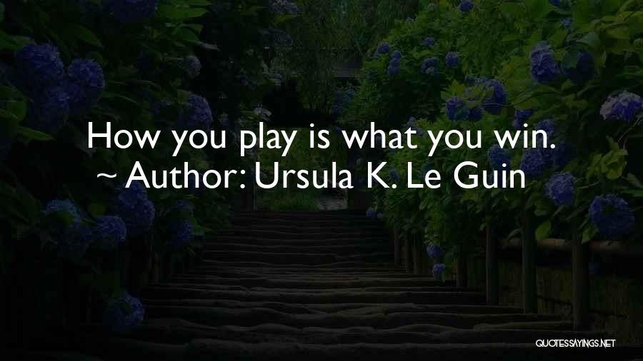 Ursula K. Le Guin Quotes: How You Play Is What You Win.