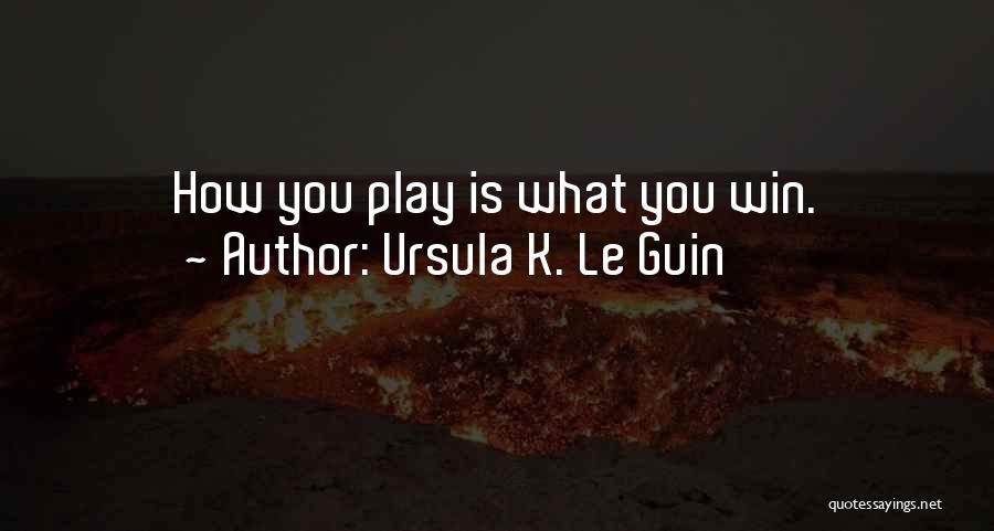 Ursula K. Le Guin Quotes: How You Play Is What You Win.