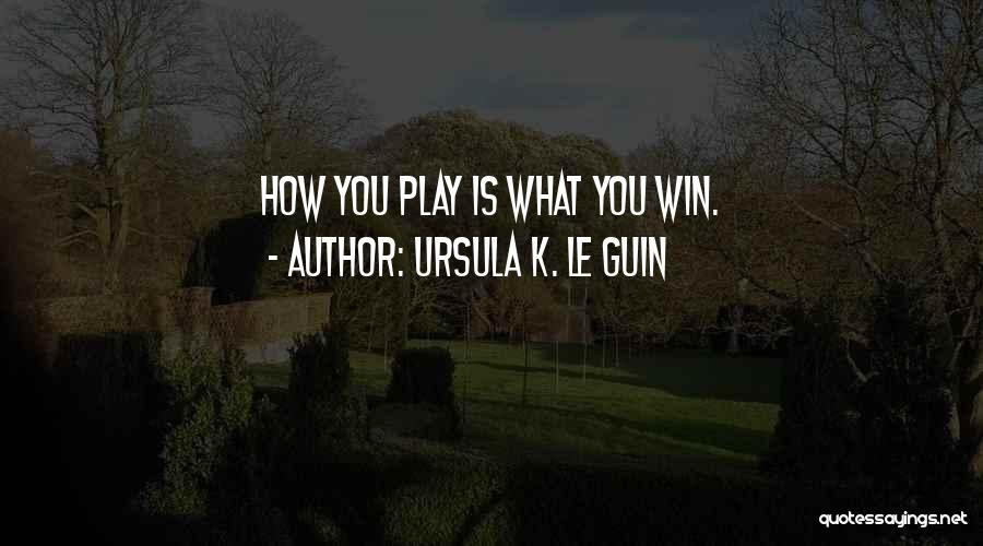 Ursula K. Le Guin Quotes: How You Play Is What You Win.