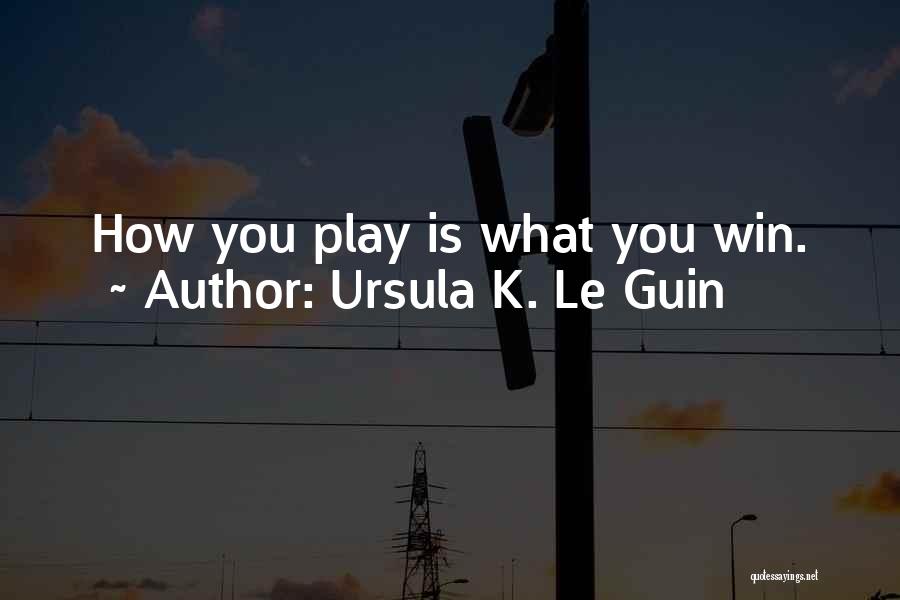 Ursula K. Le Guin Quotes: How You Play Is What You Win.