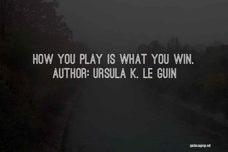 Ursula K. Le Guin Quotes: How You Play Is What You Win.