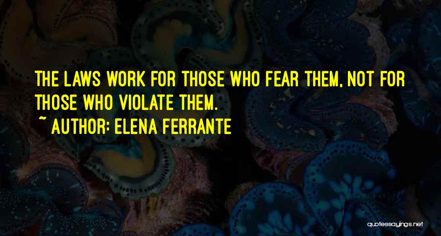 Elena Ferrante Quotes: The Laws Work For Those Who Fear Them, Not For Those Who Violate Them.