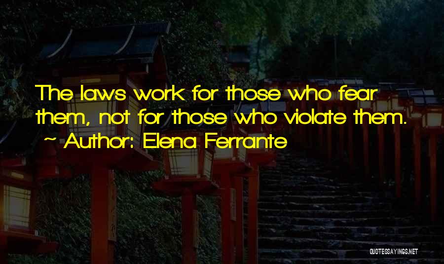 Elena Ferrante Quotes: The Laws Work For Those Who Fear Them, Not For Those Who Violate Them.