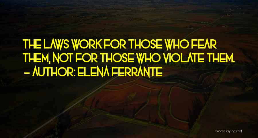 Elena Ferrante Quotes: The Laws Work For Those Who Fear Them, Not For Those Who Violate Them.