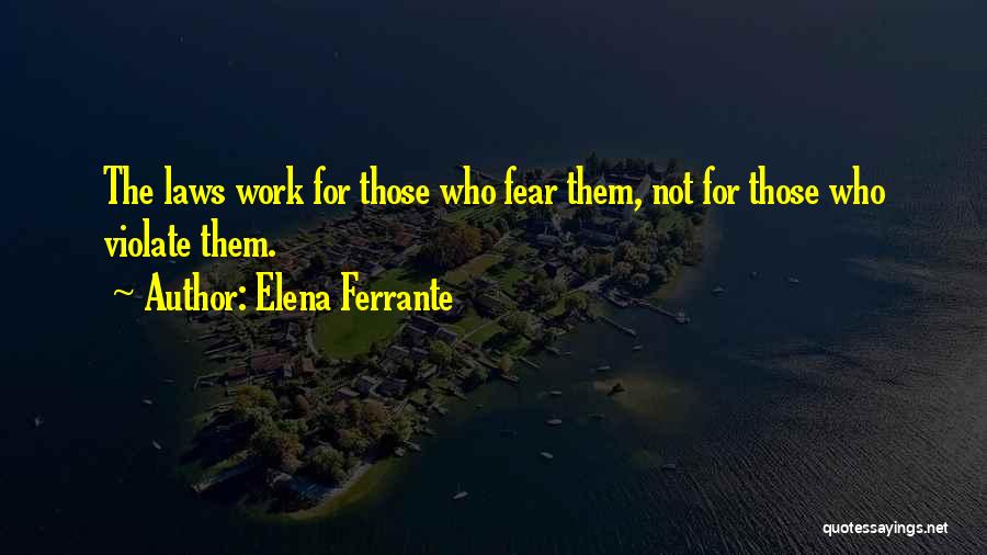 Elena Ferrante Quotes: The Laws Work For Those Who Fear Them, Not For Those Who Violate Them.