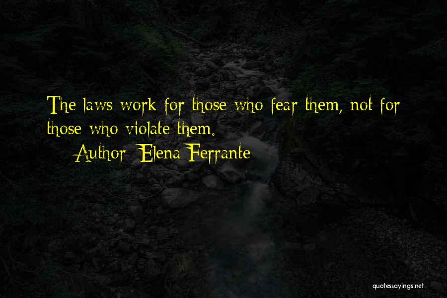 Elena Ferrante Quotes: The Laws Work For Those Who Fear Them, Not For Those Who Violate Them.