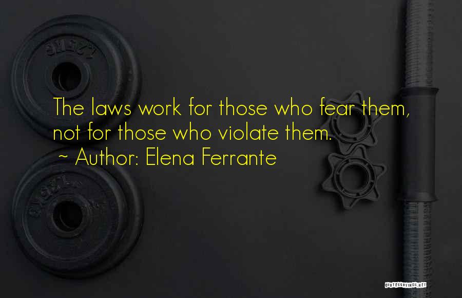 Elena Ferrante Quotes: The Laws Work For Those Who Fear Them, Not For Those Who Violate Them.