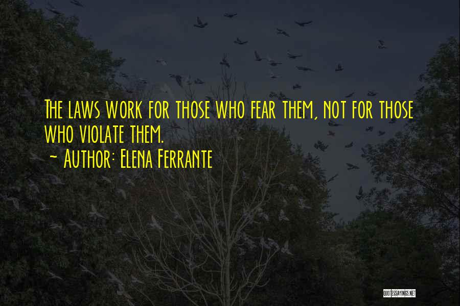 Elena Ferrante Quotes: The Laws Work For Those Who Fear Them, Not For Those Who Violate Them.