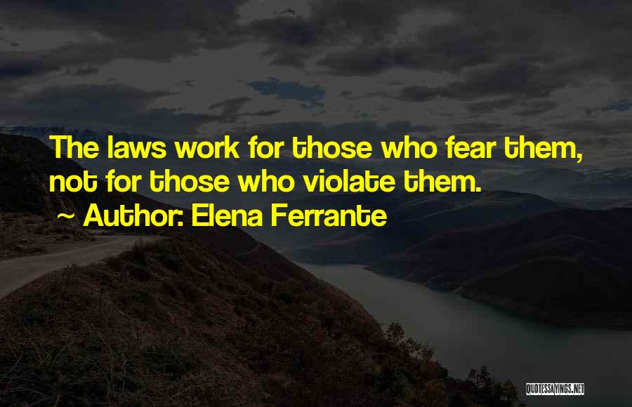Elena Ferrante Quotes: The Laws Work For Those Who Fear Them, Not For Those Who Violate Them.