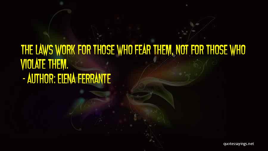 Elena Ferrante Quotes: The Laws Work For Those Who Fear Them, Not For Those Who Violate Them.