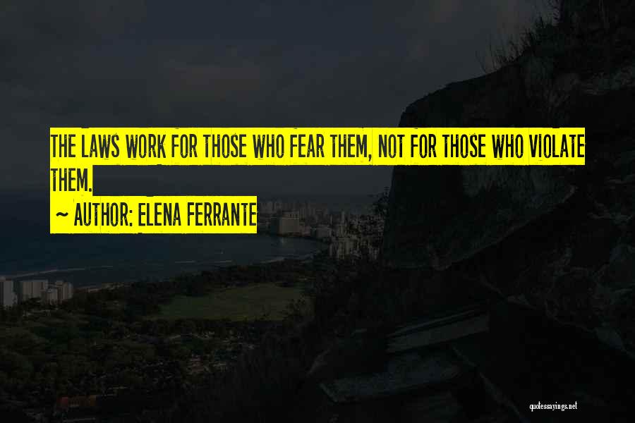 Elena Ferrante Quotes: The Laws Work For Those Who Fear Them, Not For Those Who Violate Them.