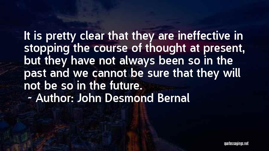John Desmond Bernal Quotes: It Is Pretty Clear That They Are Ineffective In Stopping The Course Of Thought At Present, But They Have Not