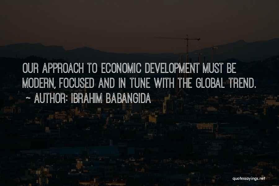 Ibrahim Babangida Quotes: Our Approach To Economic Development Must Be Modern, Focused And In Tune With The Global Trend.