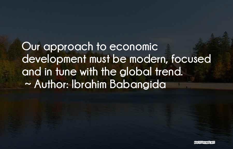 Ibrahim Babangida Quotes: Our Approach To Economic Development Must Be Modern, Focused And In Tune With The Global Trend.