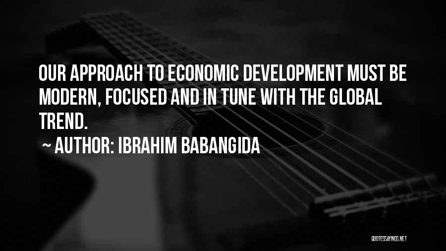 Ibrahim Babangida Quotes: Our Approach To Economic Development Must Be Modern, Focused And In Tune With The Global Trend.