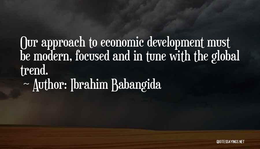 Ibrahim Babangida Quotes: Our Approach To Economic Development Must Be Modern, Focused And In Tune With The Global Trend.