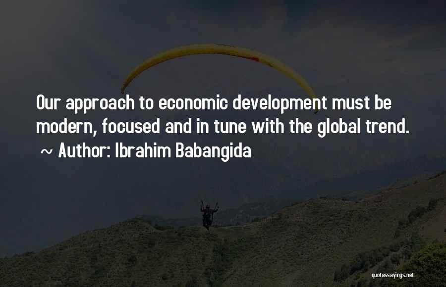 Ibrahim Babangida Quotes: Our Approach To Economic Development Must Be Modern, Focused And In Tune With The Global Trend.