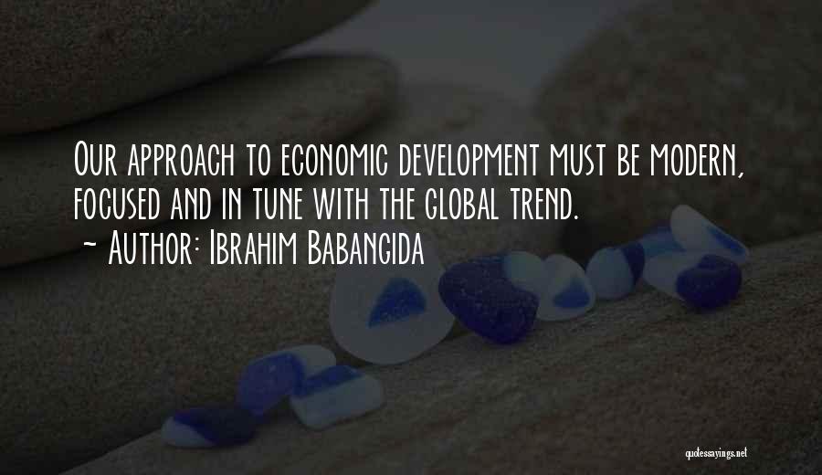 Ibrahim Babangida Quotes: Our Approach To Economic Development Must Be Modern, Focused And In Tune With The Global Trend.