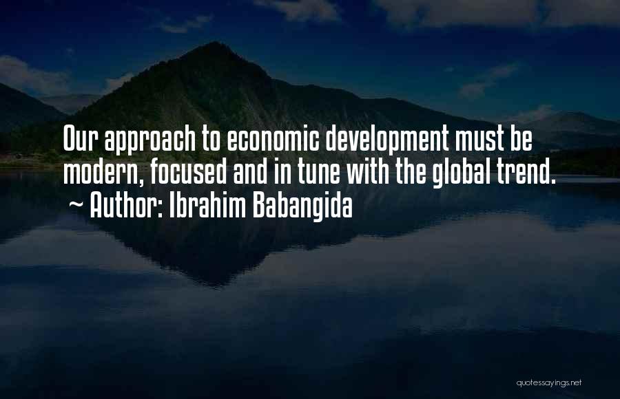 Ibrahim Babangida Quotes: Our Approach To Economic Development Must Be Modern, Focused And In Tune With The Global Trend.