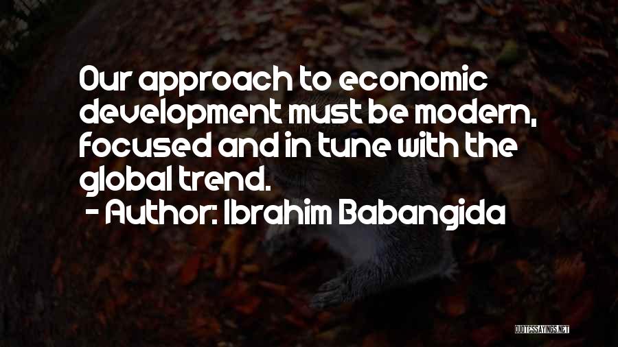 Ibrahim Babangida Quotes: Our Approach To Economic Development Must Be Modern, Focused And In Tune With The Global Trend.