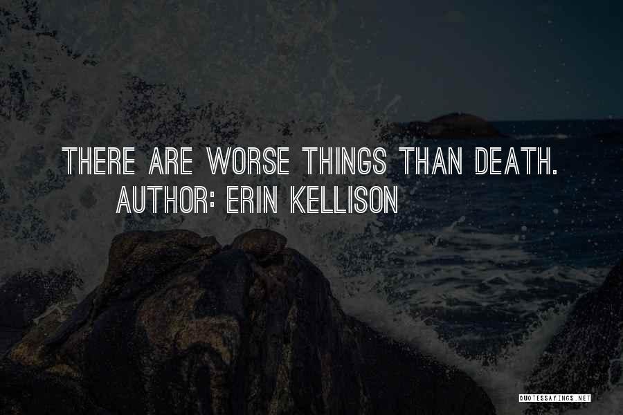 Erin Kellison Quotes: There Are Worse Things Than Death.