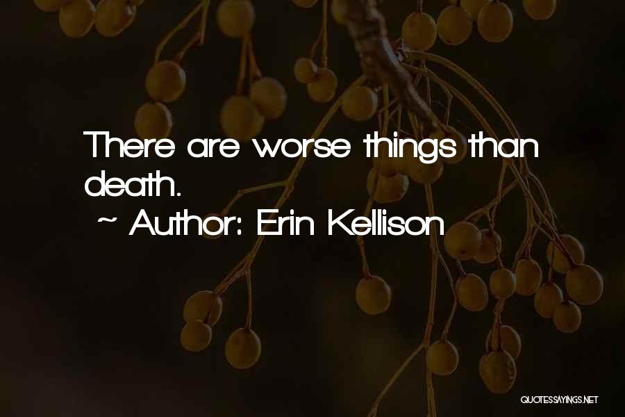 Erin Kellison Quotes: There Are Worse Things Than Death.