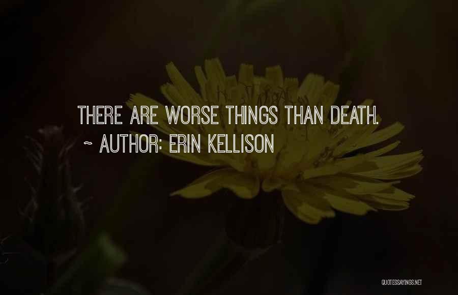 Erin Kellison Quotes: There Are Worse Things Than Death.