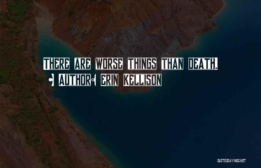 Erin Kellison Quotes: There Are Worse Things Than Death.