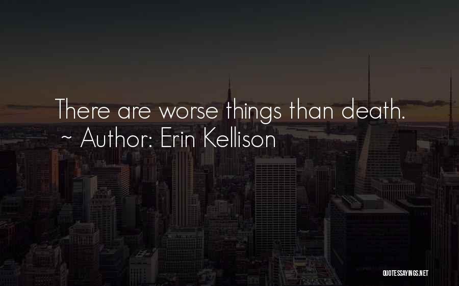 Erin Kellison Quotes: There Are Worse Things Than Death.