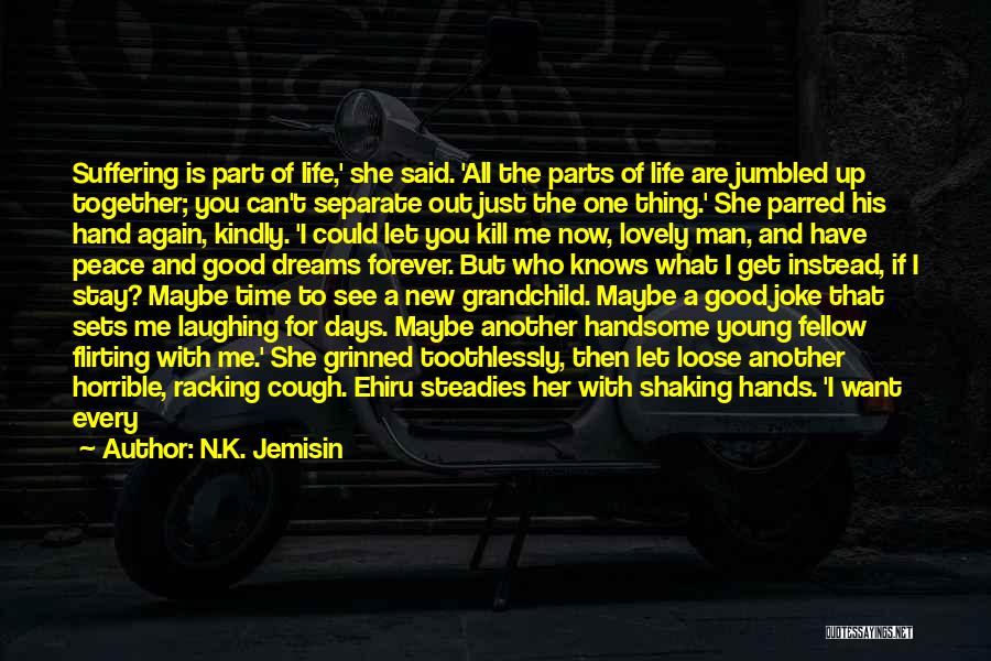 N.K. Jemisin Quotes: Suffering Is Part Of Life,' She Said. 'all The Parts Of Life Are Jumbled Up Together; You Can't Separate Out