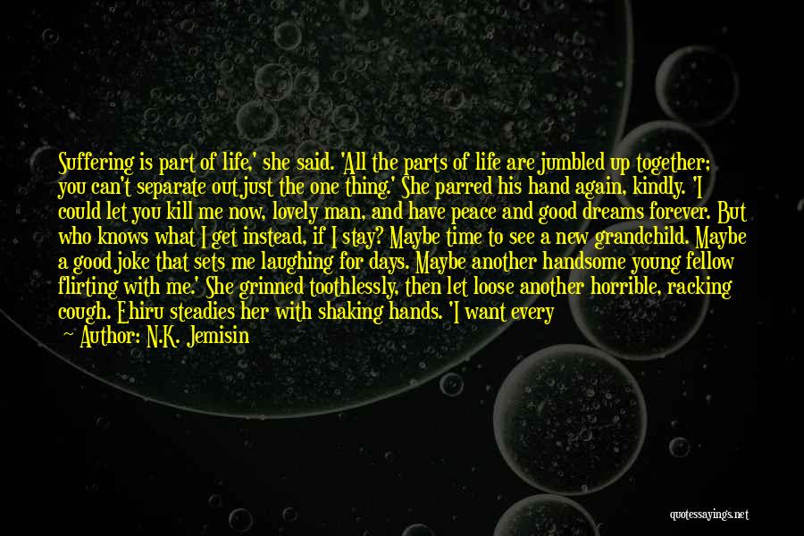 N.K. Jemisin Quotes: Suffering Is Part Of Life,' She Said. 'all The Parts Of Life Are Jumbled Up Together; You Can't Separate Out