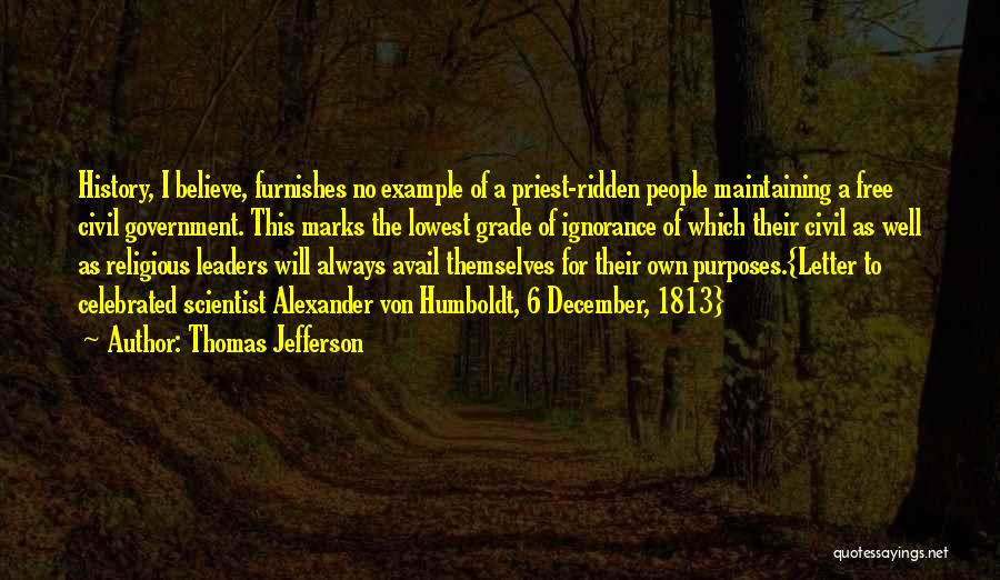 Thomas Jefferson Quotes: History, I Believe, Furnishes No Example Of A Priest-ridden People Maintaining A Free Civil Government. This Marks The Lowest Grade