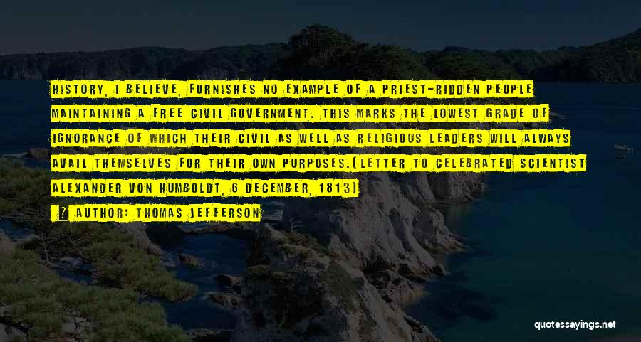 Thomas Jefferson Quotes: History, I Believe, Furnishes No Example Of A Priest-ridden People Maintaining A Free Civil Government. This Marks The Lowest Grade