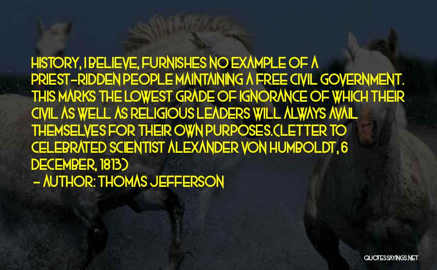 Thomas Jefferson Quotes: History, I Believe, Furnishes No Example Of A Priest-ridden People Maintaining A Free Civil Government. This Marks The Lowest Grade